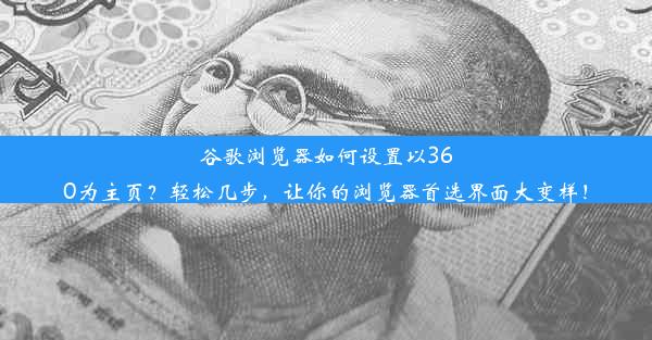 谷歌浏览器如何设置以360为主页？轻松几步，让你的浏览器首选界面大变样！