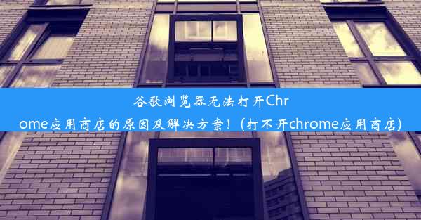 谷歌浏览器无法打开Chrome应用商店的原因及解决方案！(打不开chrome应用商店)