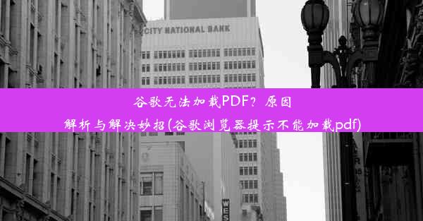 谷歌无法加载PDF？原因解析与解决妙招(谷歌浏览器提示不能加载pdf)