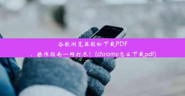 谷歌浏览器轻松下载PDF，操作指南一网打尽！(chrome怎么下载pdf)