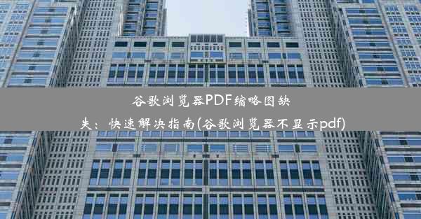 谷歌浏览器PDF缩略图缺失：快速解决指南(谷歌浏览器不显示pdf)