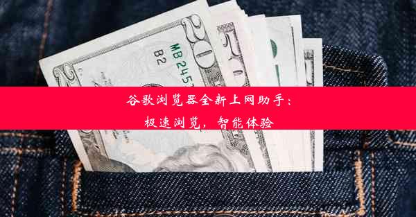 谷歌浏览器全新上网助手：极速浏览，智能体验