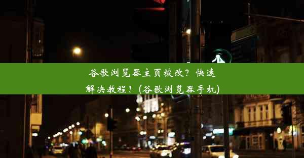 谷歌浏览器主页被改？快速解决教程！(谷歌浏览器手机)