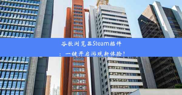 谷歌浏览器Steam插件：一键开启游戏新体验！