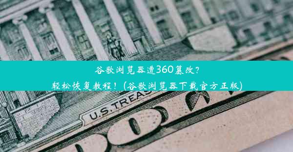 谷歌浏览器遭360篡改？轻松恢复教程！(谷歌浏览器下载官方正版)