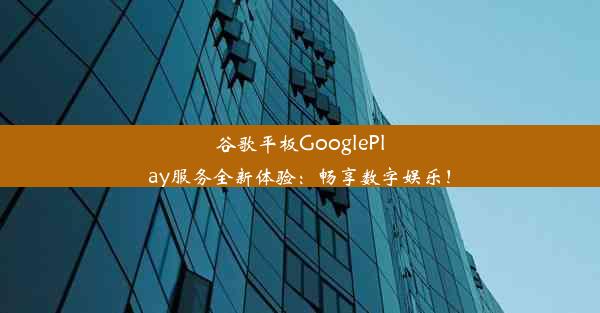 谷歌平板GooglePlay服务全新体验：畅享数字娱乐！