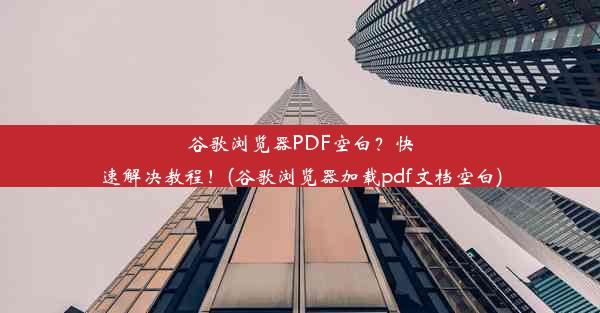 谷歌浏览器PDF空白？快速解决教程！(谷歌浏览器加载pdf文档空白)