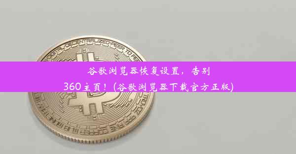 谷歌浏览器恢复设置，告别360主页！(谷歌浏览器下载官方正版)