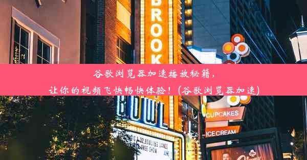 谷歌浏览器加速播放秘籍，让你的视频飞快畅快体验！(谷歌浏览器加速)