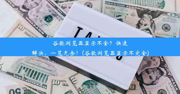 谷歌浏览器显示不全？快速解决，一览无余！(谷歌浏览器显示不完全)