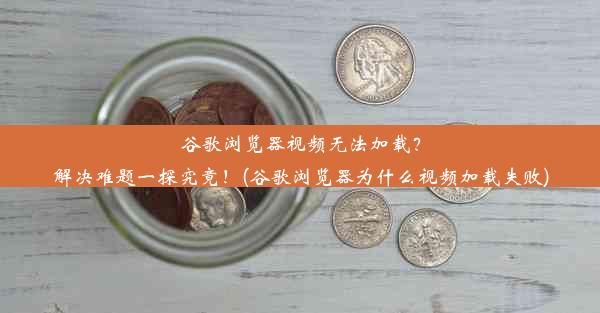 谷歌浏览器视频无法加载？解决难题一探究竟！(谷歌浏览器为什么视频加载失败)