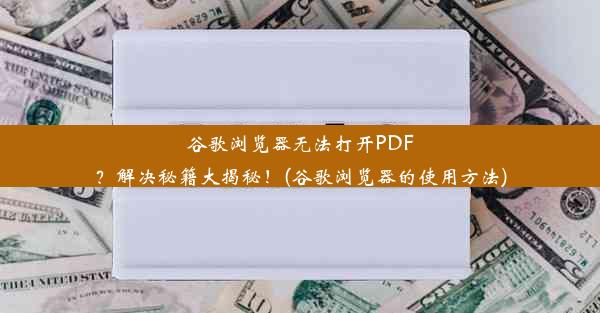 谷歌浏览器无法打开PDF？解决秘籍大揭秘！(谷歌浏览器的使用方法)