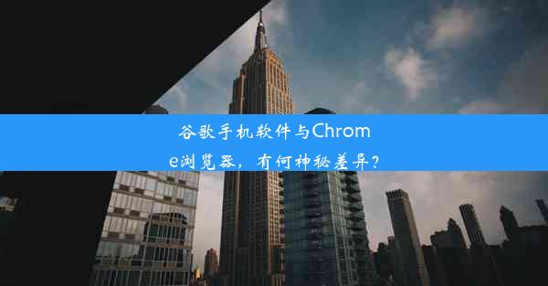 谷歌手机软件与Chrome浏览器，有何神秘差异？