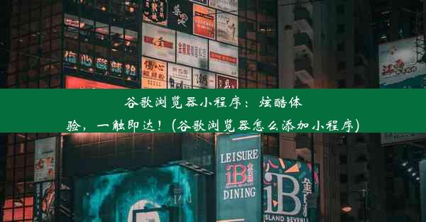 谷歌浏览器小程序：炫酷体验，一触即达！(谷歌浏览器怎么添加小程序)