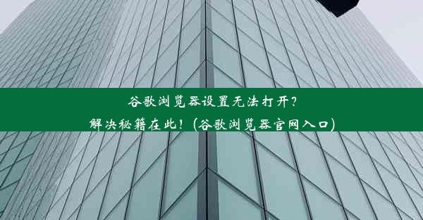 谷歌浏览器设置无法打开？解决秘籍在此！(谷歌浏览器官网入口)