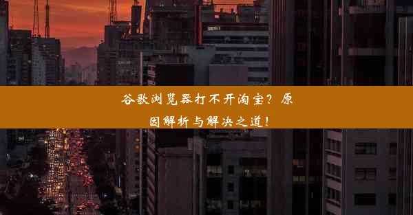 谷歌浏览器打不开淘宝？原因解析与解决之道！