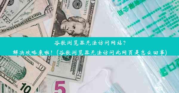 谷歌浏览器无法访问网站？解决攻略来啦！(谷歌浏览器无法访问此网页是怎么回事)