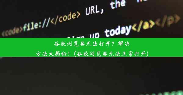 谷歌浏览器无法打开？解决方法大揭秘！(谷歌浏览器无法正常打开)