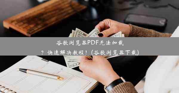 谷歌浏览器PDF无法加载？快速解决教程！(谷歌浏览器下载)