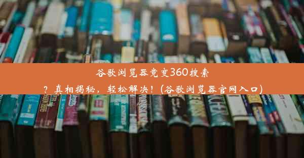 谷歌浏览器竟变360搜索？真相揭秘，轻松解决！(谷歌浏览器官网入口)