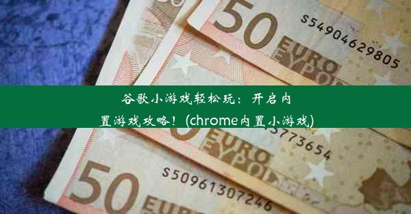 谷歌小游戏轻松玩：开启内置游戏攻略！(chrome内置小游戏)