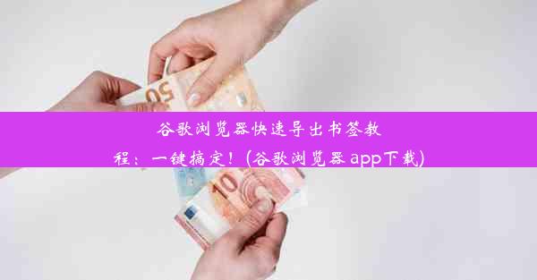 谷歌浏览器快速导出书签教程：一键搞定！(谷歌浏览器 app下载)