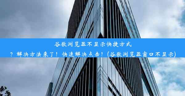 谷歌浏览器不显示快捷方式？解决方法来了！快速解决点击！(谷歌浏览器窗口不显示)