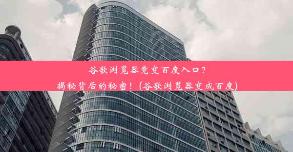 谷歌浏览器竟变百度入口？揭秘背后的秘密！(谷歌浏览器变成百度)