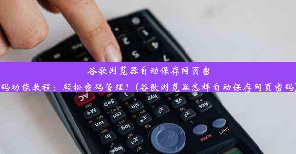 谷歌浏览器自动保存网页密码功能教程：轻松密码管理！(谷歌浏览器怎样自动保存网页密码)