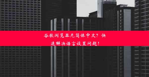 谷歌浏览器无简体中文？快速解决语言设置问题！