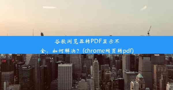 谷歌浏览器转PDF显示不全，如何解决？(chrome网页转pdf)