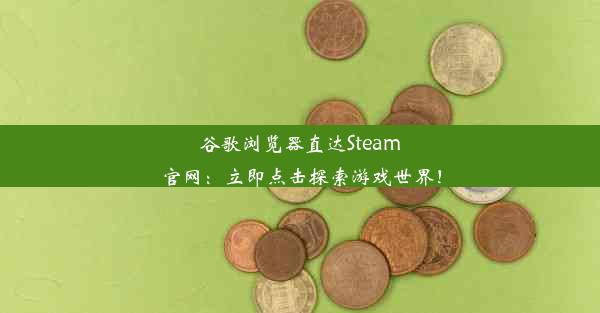 谷歌浏览器直达Steam官网：立即点击探索游戏世界！