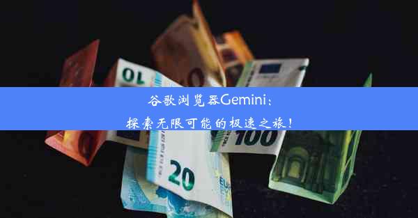 谷歌浏览器Gemini：探索无限可能的极速之旅！