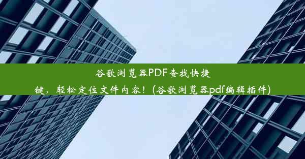 谷歌浏览器PDF查找快捷键，轻松定位文件内容！(谷歌浏览器pdf编辑插件)