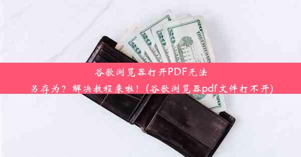 谷歌浏览器打开PDF无法另存为？解决教程来啦！(谷歌浏览器pdf文件打不开)