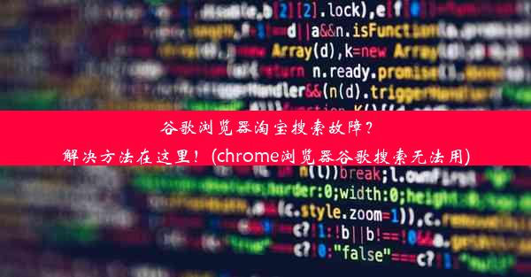 谷歌浏览器淘宝搜索故障？解决方法在这里！(chrome浏览器谷歌搜索无法用)