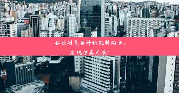 谷歌浏览器神秘跳转淘宝，发现惊喜无限！