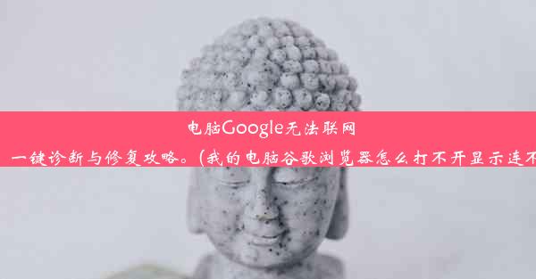 电脑Google无法联网，快速解决！一键诊断与修复攻略。(我的电脑谷歌浏览器怎么打不开显示连不到网怎么办)