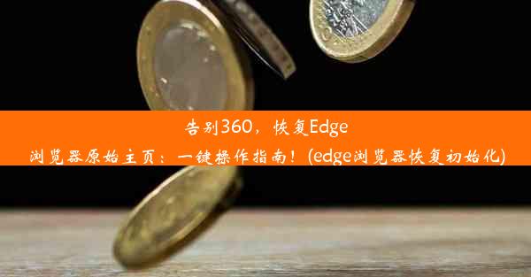 告别360，恢复Edge浏览器原始主页：一键操作指南！(edge浏览器恢复初始化)