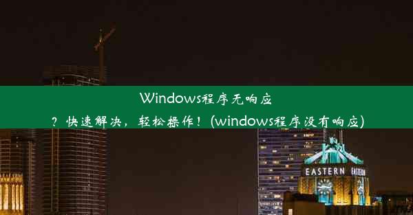 Windows程序无响应？快速解决，轻松操作！(windows程序没有响应)