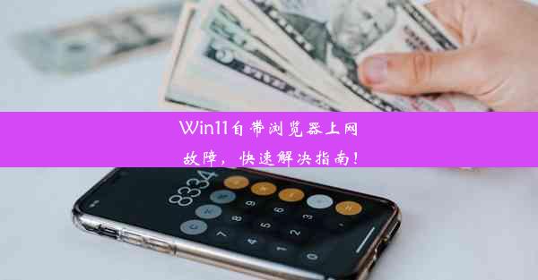 Win11自带浏览器上网故障，快速解决指南！