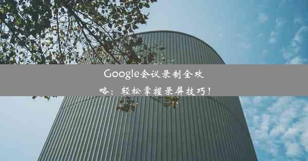 Google会议录制全攻略：轻松掌握录屏技巧！