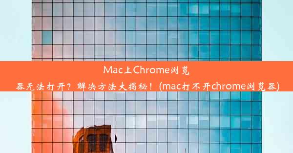 Mac上Chrome浏览器无法打开？解决方法大揭秘！(mac打不开chrome浏览器)