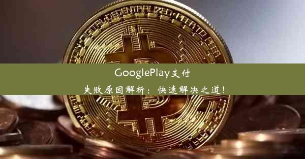 GooglePlay支付失败原因解析：快速解决之道！