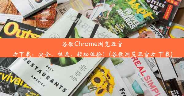 谷歌Chrome浏览器官方下载：安全、极速、轻松体验！(谷歌浏览器官方 下载)