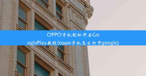 OPPO手机轻松开启GooglePlay教程(oppo手机怎么打开google)