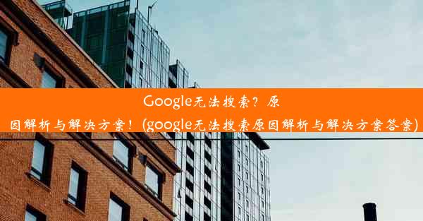 Google无法搜索？原因解析与解决方案！(google无法搜索原因解析与解决方案答案)