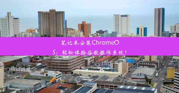 笔记本安装ChromeOS：轻松体验谷歌操作系统！