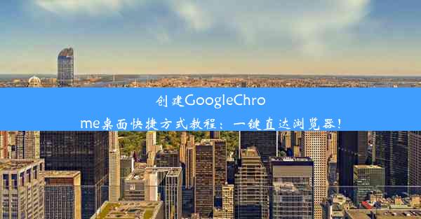 创建GoogleChrome桌面快捷方式教程：一键直达浏览器！