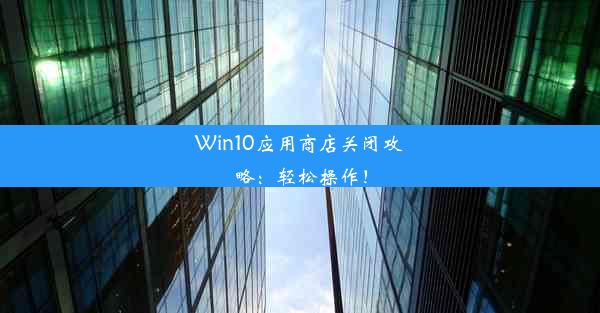 Win10应用商店关闭攻略：轻松操作！